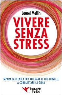 Vivere senza stress. Impara la tecnica per allenare il tuo cervello a conquistare la gioia