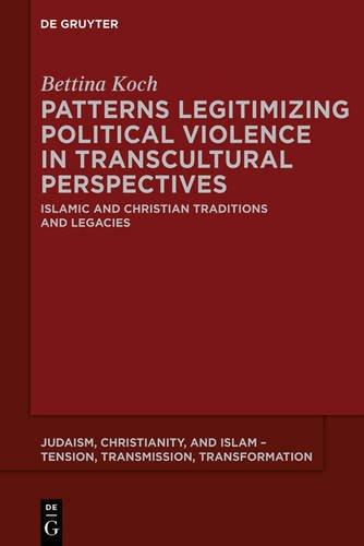 Patterns Legitimizing Political Violence in Transcultural Perspectives: Islamic and Christian Traditions and Legacies (Judaism, Christianity, and Islam - Tension, Transmission, Transformation, Band 1)