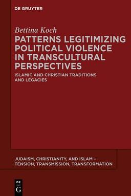 Patterns Legitimizing Political Violence in Transcultural Perspectives: Islamic and Christian Traditions and Legacies (Judaism, Christianity, and Islam - Tension, Transmission, Transformation, Band 1)