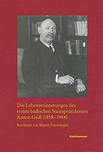 Die Lebenserinnerungen des ersten badischen Staatspräsidenten Anton Geiß (1858-1944) (Veroffentlichungen Der Kommission Fur Geschichtliche Landesk)