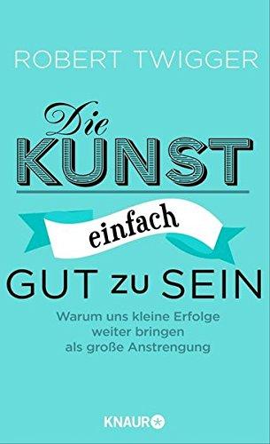 Die Kunst, einfach gut zu sein: Warum uns kleine Erfolge weiter bringen als große Anstrengung