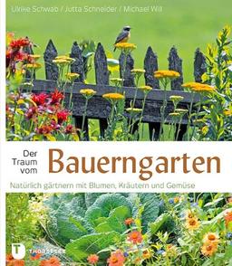 Der Traum vom Bauerngarten - Natürlich gärtnern mit Blumen: Natürlich gärtnern mit Blumen, Kräutern und Gemüse