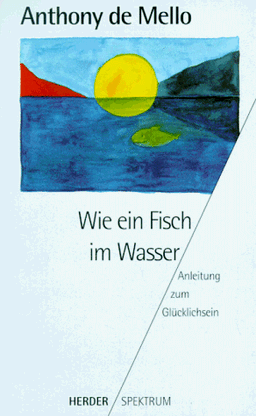 Wie ein Fisch im Wasser. Anleitung zum Glücklichsein.