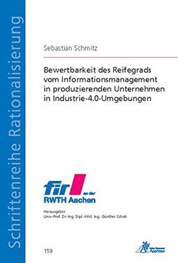 Bewertbarkeit des Reifegrads vom Informationsmanagement in produzierenden Unternehmen in Industrie-4.0-Umgebungen (Schriftenreihe Rationalisierung)