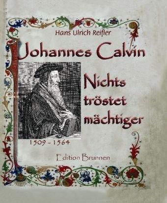 Johannes Calvin: NIchts tröstet mächtiger: 1509-1564