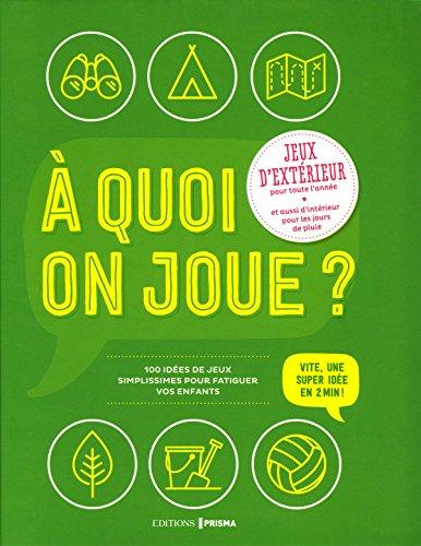 A quoi on joue ? : jeux d'extérieur pour toute l'année et aussi d'intérieur pour les jours de pluie : 100 idées de jeux simplissimes pour fatiguer vos enfants