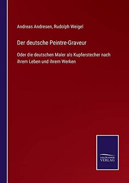 Der deutsche Peintre-Graveur: Oder die deutschen Maler als Kupferstecher nach ihrem Leben und ihrem Werken