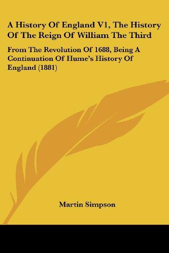 A History Of England V1, The History Of The Reign Of William The Third: From The Revolution Of 1688, Being A Continuation Of Hume's History Of England (1881)