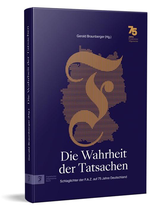 Die Wahrheit der Tatsachen: Schlaglichter der F.A.Z. auf 75 Jahre Deutschland