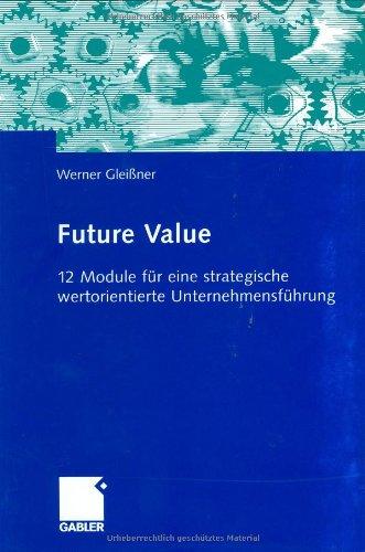 Future Value: 12 Module für eine strategische wertorientierte Unternehmensführung