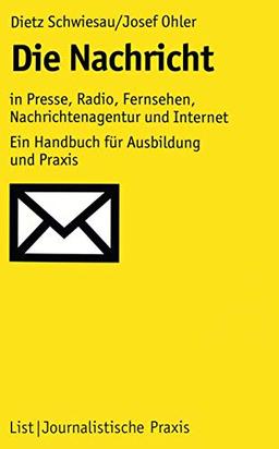 Die Nachricht: In Presse, Radio, Fernsehen, Nachrichtenagentur und Internet: Ein Handbuch für Ausbildung und Praxis (Journalistische Praxis)