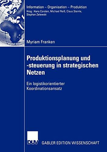 Produktionsplanung und -steuerung in strategischen Netzen: Ein logistikorientierter Koordinationsansatz (Information - Organisation - Produktion)