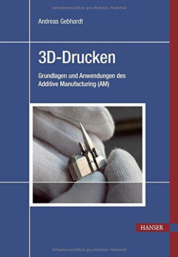 3D-Drucken: Grundlagen und Anwendungen des Additive Manufacturing (AM)