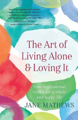 The Art of Living Alone and Loving It: Your inspirational toolkit for a whole and happy life