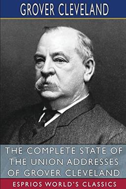 The Complete State of the Union Addresses of Grover Cleveland (Esprios Classics)