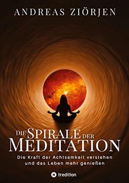 Die Spirale der Meditation - 360 Seiten Einblick in die Erfahrung und Philosophie der Yogis und Mystiker, mit vielen praktischen Übungen: Die Kraft ... sehen und dadurch das Leben mehr genießen