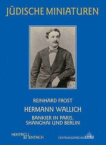 Hermann Wallich: Bankier in Paris, Shanghai und Berlin (Jüdische Miniaturen)