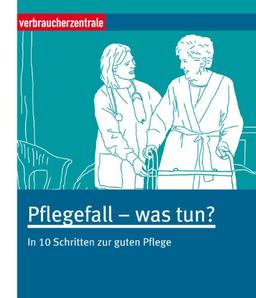 Pflegefall - was tun?: In 10 Schritten zur guten Pflege