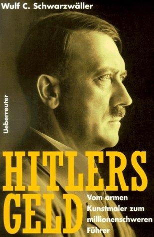 Hitlers Geld. Vom armen Kunstmaler zum millionenschweren Führer