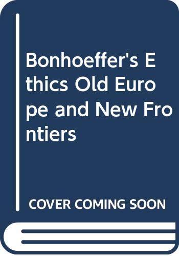 BONHOEFFERS ETHICS: Old Europe and New Frontiers