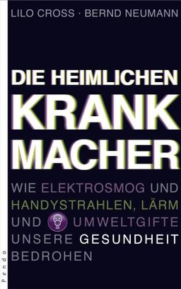 Die heimlichen Krankmacher. Wie Elektrosmog und Handystrahlen, Lärm und Umweltgifte unsere Gesundheit bedrohen