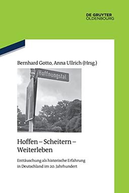 Hoffen - Scheitern - Weiterleben: Enttäuschung als historische Erfahrung in Deutschland im 20. Jahrhundert (Quellen und Darstellungen zur Zeitgeschichte, 125)