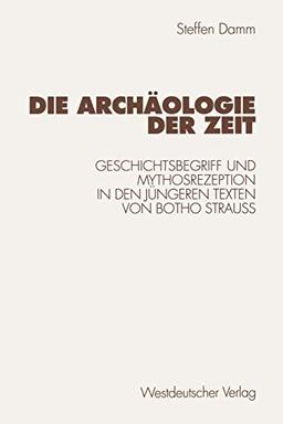 Die Archaologie der Zeit: Geschichtsbegriff und Mythosrezeption in den Jungeren Texten von Botho Strauss (German Edition): Geschichtsbegriff und Mythosrezeption in den jüngeren Texten von Botho Strauß