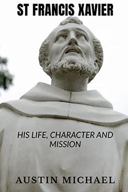 ST FRANCIS XAVIER: LIFE, CHARACTER AND MISSION