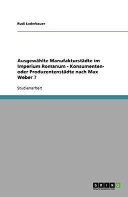 Ausgewählte Manufakturstädte im Imperium Romanum - Konsumenten- oder Produzentenstädte nach Max Weber ?