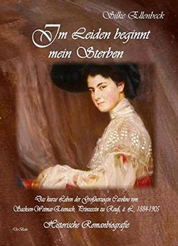 Im Leiden beginnt mein Sterben - Das kurze Leben der Großherzogin Caroline von Sachsen-Weimar-Eisenach, Prinzessin zu Reuß, ä. L., 1884-1905: Historische Romanbiografie