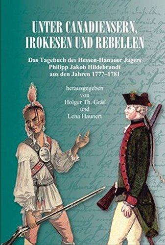 Unter Canadiensern, Irokesen und Rebellen: Das Tagebuch des Hessen-Hanauer Jägers Philipp Jakob Hildebrandt aus den Jahren 1777-1781 (Untersuchungen ... zur Verfassungs- und Landesgeschichte 28)