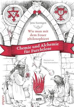 Wie man mit dem Feuer philosophiert: Chemie und Alchemie für Furchtlose