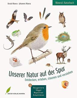 Wawra's Naturbuch – Unserer Natur auf der Spur, Bd. 1: Säugetiere, Vögel, Reptilien, Amphibien: Entdecken, erleben, staunen und verstehen: Unserer ... / Entdecken, erleben, staunen und verstehen