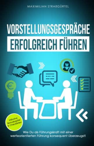 Vorstellungsgespräche erfolgreich führen: Wie Du als Führungskraft mit einer werteorientierten Führung konsequent überzeugst! (Effizientes Leadership, Band 1)