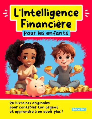 L'Intelligence Financière pour les enfants: 20 histoires originales pour contrôler ton argent et apprendre à en avoir plus ! (Le développement personnel pour les enfants)