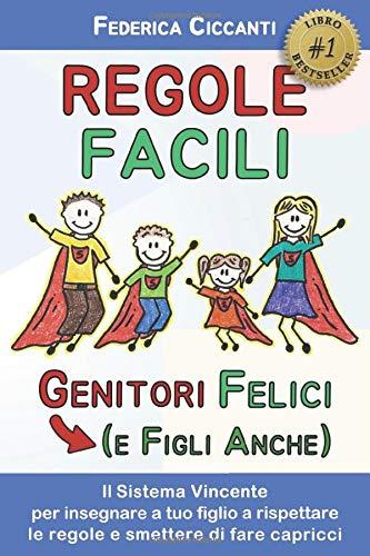 Regole Facili: Genitori Felici (e Figli Anche): Il Sistema Vincente per insegnare a tuo figlio a rispettare le regole e smettere di fare capricci