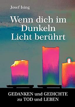 Wenn dich im Dunkeln ein Licht berührt: Gedanken und Gedichte zu Tod und Leben