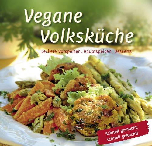 Vegane Volksküche: Leckere Vorspeisen, Hauptspeisen, Desserts Schnell gemacht, schnell gekocht!