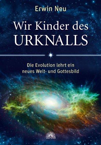 Wir Kinder des Urknalls: Die Evolution lehrt ein neues Welt- und Gottesbild