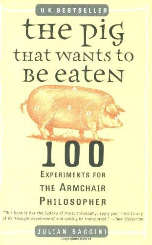 The Pig That Wants to Be Eaten: 100 Experiments for the Armchair Philosopher