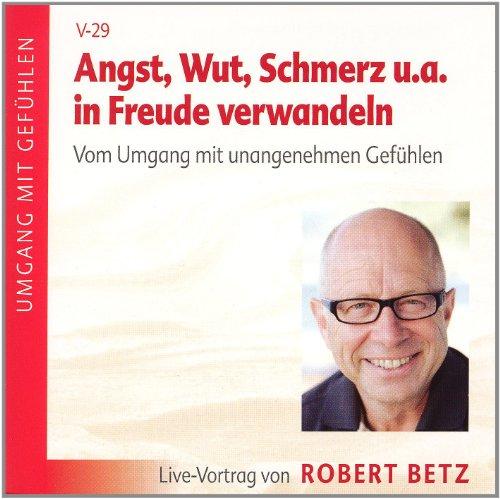 Angst, Wut, Schmerz u.a. in Freude verwandeln. Vom Umgang mit unangenehmen Gefühlen: Live-Vortrag von Robert Betz