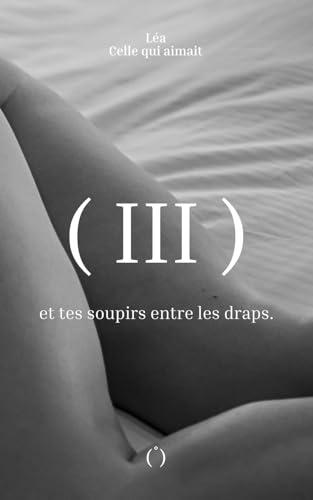 et tes soupirs entre les draps.: Tome III (Trilogie érotique, Band 3)