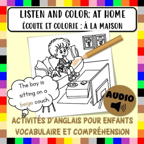 Listen and Color: at Home (Écoute et Colorie : à la Maison): Cahier d'Activités d'Anglais pour Enfants avec Fichiers Audio, Script Audio et Traduction ... en Classe, à Distance et à la Maison