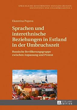 Sprachen und interethnische Beziehungen in Estland in der Umbruchszeit: Russische Bevölkerungsgruppe zwischen Anpassung und Protest (Sprachliche ... Social Boundaries: Identities and Belonging)