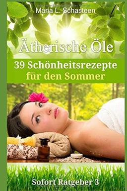 Ätherische Öle - 39 Schönheitsrezepte für den Sommer (Sofort Ratgeber, Band 3)