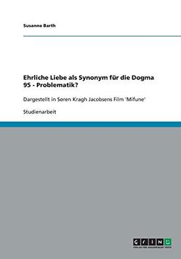 Ehrliche Liebe als Synonym für die Dogma 95 - Problematik?: Dargestellt in Søren Kragh Jacobsens Film 'Mifune'