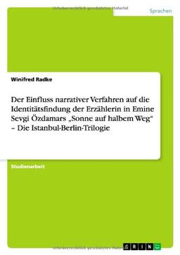 Der Einfluss narrativer Verfahren auf die Identitätsfindung der Erzählerin in Emine Sevgi Özdamars "Sonne auf halbem Weg" - Die Istanbul-Berlin-Trilogie