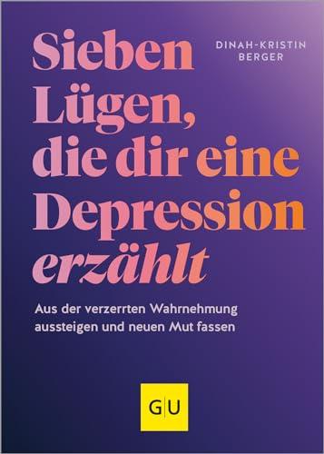 7 Lügen, die dir eine Depression erzählt: Aus der verzerrten Wahrnehmung aussteigen und neuen Mut fassen (Lebenshilfe Selbsterkenntnis)