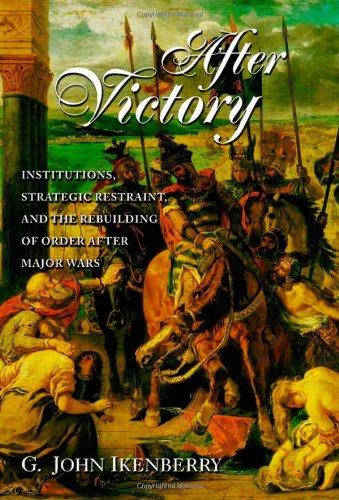 After Victory: Institutions, Strategic Restraint, and the Rebuilding of Order After Major Wars (Princeton Studies in International History and Politics)