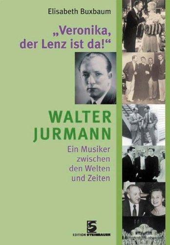 Veronika der Lenz ist da: Walter Jurmann - Ein Musiker zwischen den Welten und Zeiten